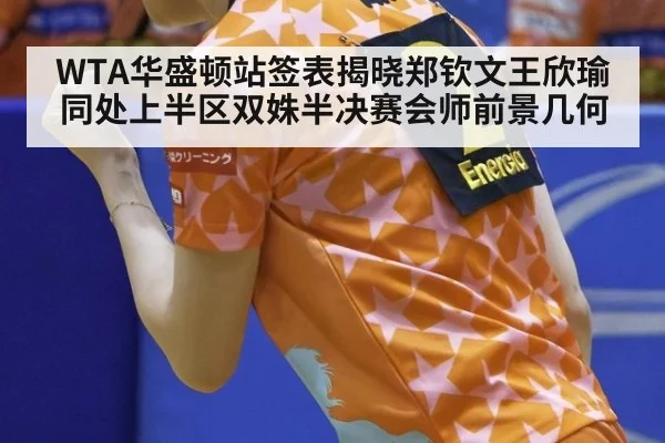 WTA华盛顿站签表揭晓郑钦文王欣瑜同处上半区双姝半决赛会师前景几何