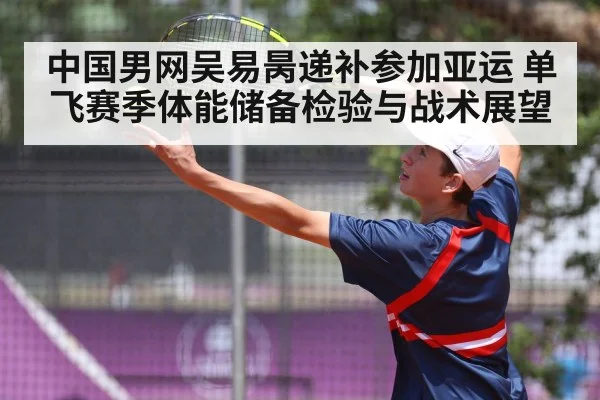 中国男网吴易昺递补参加亚运 单飞赛季体能储备检验与战术展望